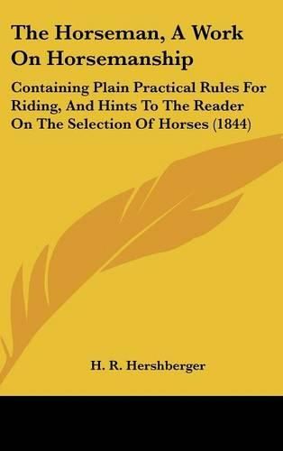 Cover image for The Horseman, A Work On Horsemanship: Containing Plain Practical Rules For Riding, And Hints To The Reader On The Selection Of Horses (1844)