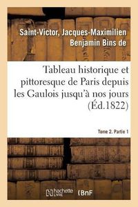 Cover image for Tableau Historique Et Pittoresque de Paris Depuis Les Gaulois Jusqu'a Nos Jours. Tome 2. Partie 1