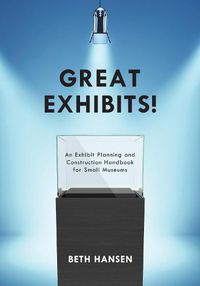 Cover image for Great Exhibits!: An Exhibit Planning and Construction Handbook for Small Museums