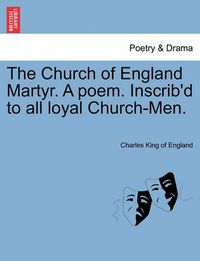 Cover image for The Church of England Martyr. a Poem. Inscrib'd to All Loyal Church-Men.