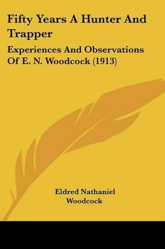 Cover image for Fifty Years a Hunter and Trapper: Experiences and Observations of E. N. Woodcock (1913)