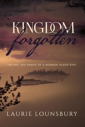 Cover image for Kingdom Forgotten: The rise and demise of a Mormon island king