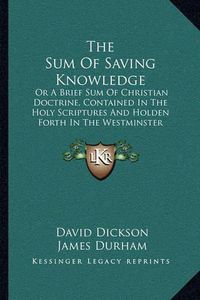 Cover image for The Sum of Saving Knowledge: Or a Brief Sum of Christian Doctrine, Contained in the Holy Scriptures and Holden Forth in the Westminster Confession of Faith and Catechisms (1871)