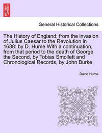 Cover image for The History of England; From the Invasion of Julius Caesar to the Revolution in 1688: By D. Hume with a Continuation, from That Period to the Death of George the Second, Vol. IV