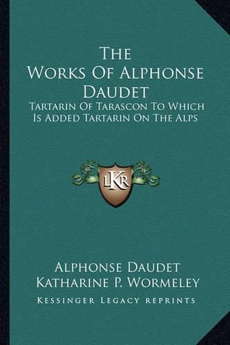 The Works of Alphonse Daudet: Tartarin of Tarascon to Which Is Added Tartarin on the Alps