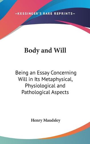 Cover image for Body and Will: Being an Essay Concerning Will in Its Metaphysical, Physiological and Pathological Aspects