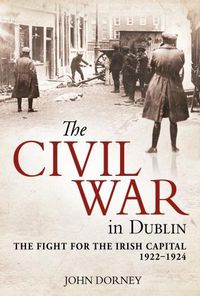 Cover image for The Civil War in Dublin: The Fight for the Irish Capital, 1922-1924