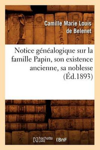 Cover image for Notice Genealogique Sur La Famille Papin, Son Existence Ancienne, Sa Noblesse, (Ed.1893)