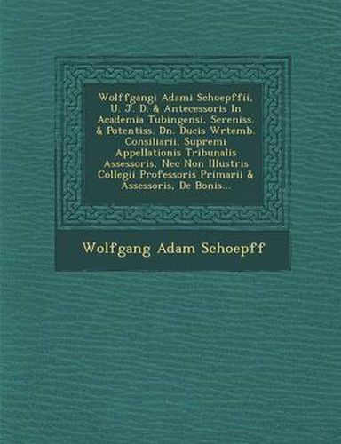 Wolffgangi Adami Schoepffii, U. J. D. & Antecessoris in Academia Tubingensi, Sereniss. & Potentiss. Dn. Ducis W Rtemb. Consiliarii, Supremi Appellationis Tribunalis Assessoris, NEC Non Illustris Collegii Professoris Primarii & Assessoris, de Bonis...