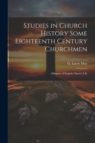 Cover image for Studies in Church History Some Eighteenth Century Churchmen; Glimpses of English Church Life