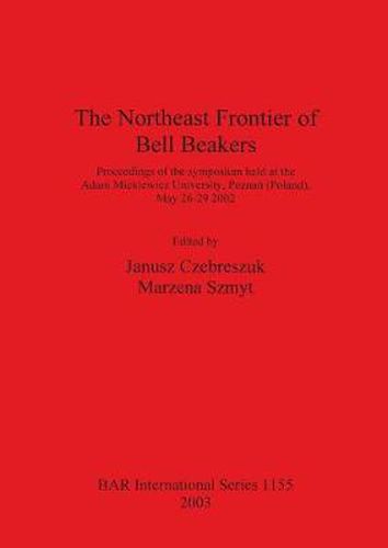 The Northeast Frontier of Bell Beakers: Proceedings of the symposium held at the Adam Mickiewicz University, Poznan (Poland), May 26-29 2002