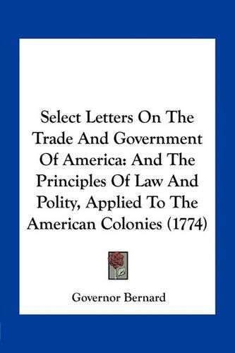 Select Letters on the Trade and Government of America: And the Principles of Law and Polity, Applied to the American Colonies (1774)