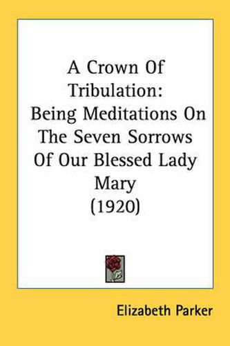 A Crown of Tribulation: Being Meditations on the Seven Sorrows of Our Blessed Lady Mary (1920)