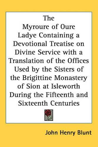 Cover image for The Myroure of Oure Ladye Containing a Devotional Treatise on Divine Service with a Translation of the Offices Used by the Sisters of the Brigittine Monastery of Sion at Isleworth During the Fifteenth and Sixteenth Centuries