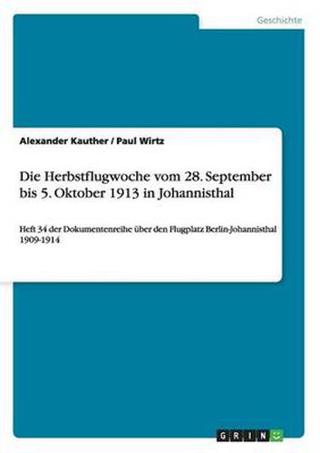 Die Herbstflugwoche vom 28. September bis 5. Oktober 1913 in Johannisthal: Heft 34 der Dokumentenreihe uber den Flugplatz Berlin-Johannisthal 1909-1914