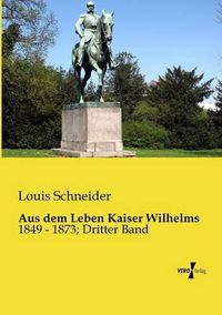 Cover image for Aus dem Leben Kaiser Wilhelms: 1849 - 1873; Dritter Band