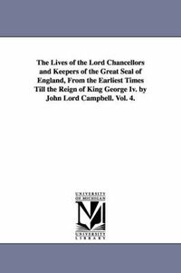 Cover image for The Lives of the Lord Chancellors and Keepers of the Great Seal of England, from the Earliest Times Till the Reign of King George IV. by John Lord CAM