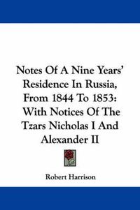 Cover image for Notes of a Nine Years' Residence in Russia, from 1844 to 1853: With Notices of the Tzars Nicholas I and Alexander II