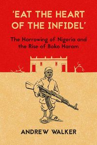 Cover image for 'Eat the Heart of the Infidel': The Harrowing of Nigeria and the Rise of Boko Haram