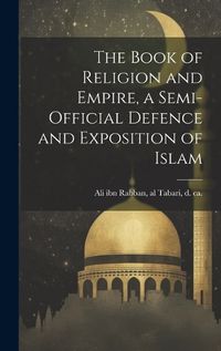 Cover image for The Book of Religion and Empire, a Semi-official Defence and Exposition of Islam