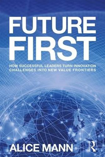 Future First: How Successful Leaders Turn Innovation Challenges into New Value Frontiers