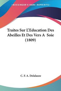 Cover image for Traites Sur L'Eeducation Des Abeilles Et Des Vers a Soie (1809)