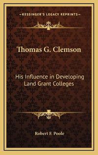 Cover image for Thomas G. Clemson: His Influence in Developing Land Grant Colleges