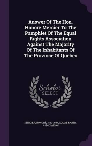 Cover image for Answer of the Hon. Honore Mercier to the Pamphlet of the Equal Rights Association Against the Majority of the Inhabitants of the Province of Quebec