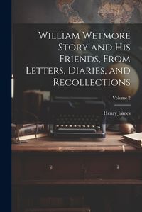 Cover image for William Wetmore Story and his Friends, From Letters, Diaries, and Recollections; Volume 2