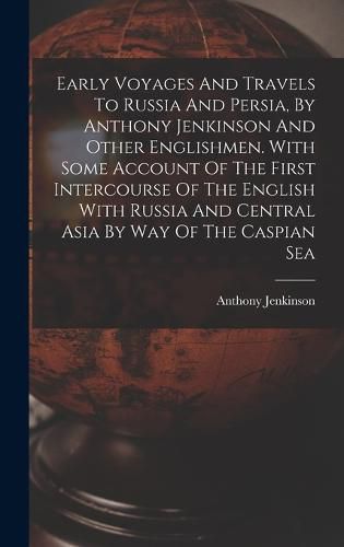 Cover image for Early Voyages And Travels To Russia And Persia, By Anthony Jenkinson And Other Englishmen. With Some Account Of The First Intercourse Of The English With Russia And Central Asia By Way Of The Caspian Sea