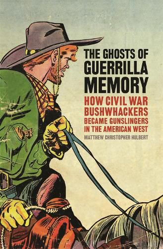 Cover image for The Ghosts of Guerrilla Memory: How Civil War Bushwhackers Became Gunslingers in the American West