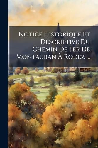 Cover image for Notice Historique Et Descriptive Du Chemin de Fer de Montauban Rodez ...