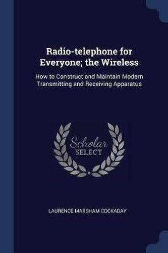 Cover image for Radio-Telephone for Everyone; The Wireless: How to Construct and Maintain Modern Transmitting and Receiving Apparatus