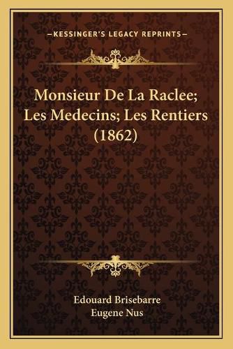 Monsieur de La Raclee; Les Medecins; Les Rentiers (1862)