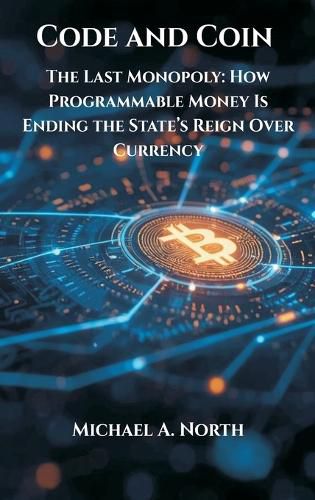 Cover image for Code and Coin- The Last Monopoly: How Programmable Money Is Ending the State's Reign Over Currency