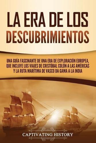 Cover image for La Era de los Descubrimientos: Una guia fascinante de una era de exploracion europea, que incluye los viajes de Cristobal Colon a las Americas y la ruta maritima de Vasco da Gama a la India