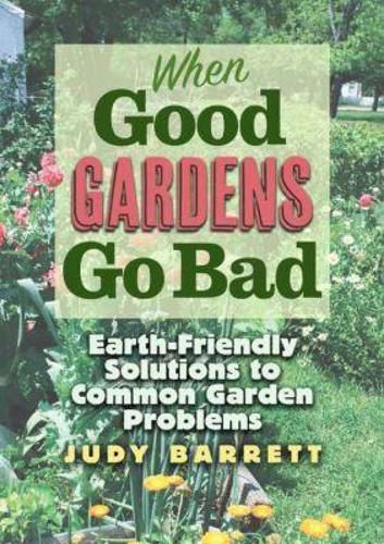 Cover image for When Good Gardens Go Bad: Earth-Friendly Solutions to Common Garden Problems