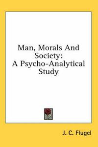 Cover image for Man, Morals and Society: A Psycho-Analytical Study