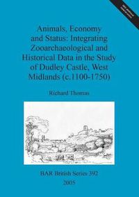 Cover image for Animals, economy and status: Integrating zooarchaeological and historical data in the study of Dudley castle, West Midlands (c.1100-1750)