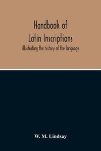 Cover image for Handbook Of Latin Inscriptions: Illustrating The History Of The Language