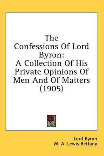 The Confessions of Lord Byron: A Collection of His Private Opinions of Men and of Matters (1905)