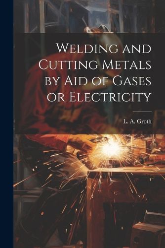 Cover image for Welding and Cutting Metals by Aid of Gases or Electricity