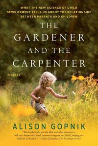 Cover image for The Gardener and the Carpenter: What the New Science of Child Development Tells Us about the Relationship Between Parents and Children