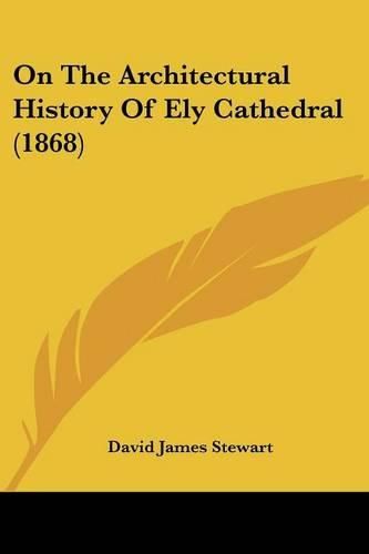 Cover image for On The Architectural History Of Ely Cathedral (1868)