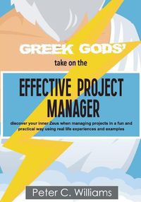 Cover image for Greek Gods' take on the Effective Project Manager: - discover your inner Zeus when managing projects in a fun and practical way using real life experiences and examples