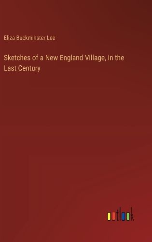 Cover image for Sketches of a New England Village, in the Last Century