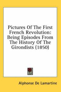 Cover image for Pictures of the First French Revolution: Being Episodes from the History of the Girondists (1850)