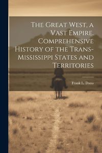 Cover image for The Great West, a Vast Empire. Comprehensive History of the Trans-Mississippi States and Territories