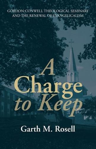 A Charge to Keep: Gordon-Conwell Theological Seminary and the Renewal of Evangelicalism