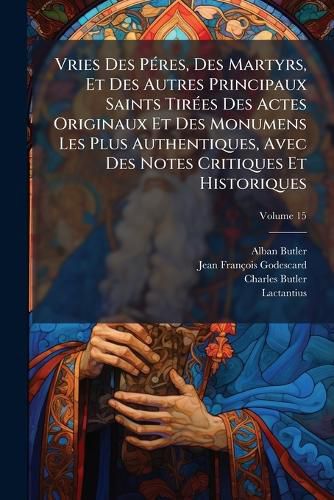 Cover image for Vries Des P Res, Des Martyrs, Et Des Autres Principaux Saints Tir Es Des Actes Originaux Et Des Monumens Les Plus Authentiques, Avec Des Notes Critiques Et Historiques, Volume 15
